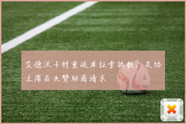 艾德沃卡特重返库拉索执教？足协主席否决赞助商请求