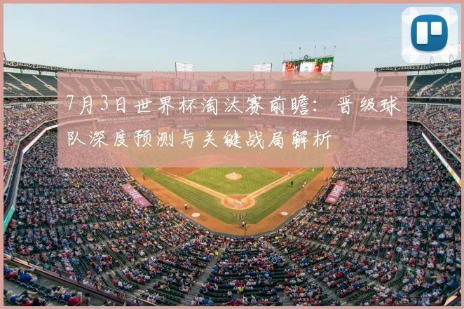 7月3日世界杯淘汰赛前瞻：晋级球队深度预测与关键战局解析