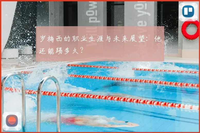 岁梅西的职业生涯与未来展望：他还能踢多久？