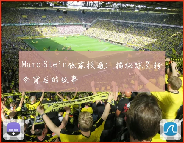 Marc Stein独家报道：揭秘球员转会背后的故事